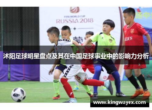 沭阳足球明星盘点及其在中国足球事业中的影响力分析