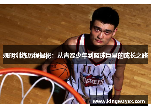 姚明训练历程揭秘：从青涩少年到篮球巨星的成长之路