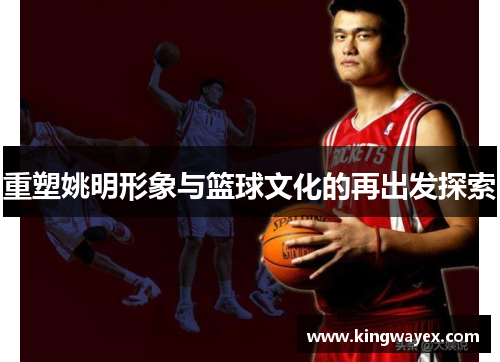 重塑姚明形象与篮球文化的再出发探索