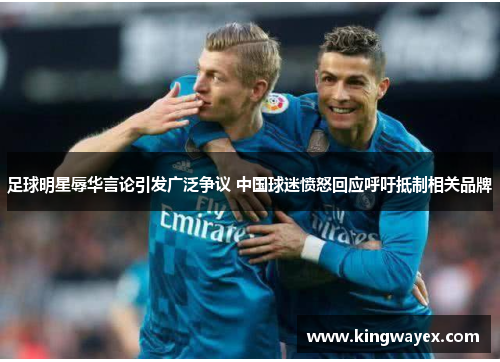 足球明星辱华言论引发广泛争议 中国球迷愤怒回应呼吁抵制相关品牌