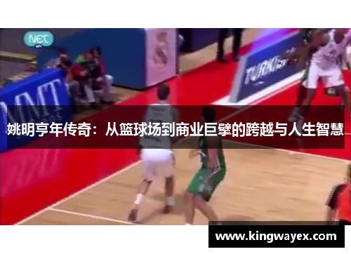 姚明亨年传奇：从篮球场到商业巨擘的跨越与人生智慧