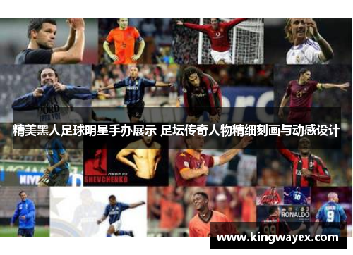 精美黑人足球明星手办展示 足坛传奇人物精细刻画与动感设计