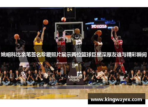 姚明科比亲笔签名珍藏照片展示两位篮球巨星深厚友谊与精彩瞬间