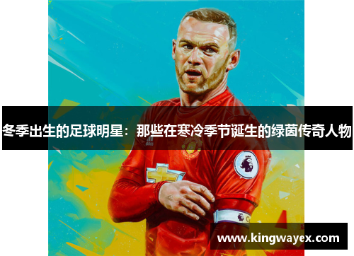冬季出生的足球明星：那些在寒冷季节诞生的绿茵传奇人物