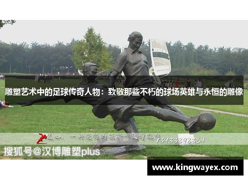 雕塑艺术中的足球传奇人物：致敬那些不朽的球场英雄与永恒的雕像