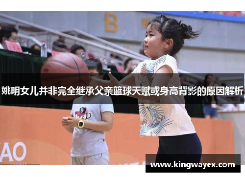 姚明女儿并非完全继承父亲篮球天赋或身高背影的原因解析