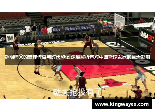姚明师父的篮球传奇与时代印记 深度解析其对中国篮球发展的巨大影响