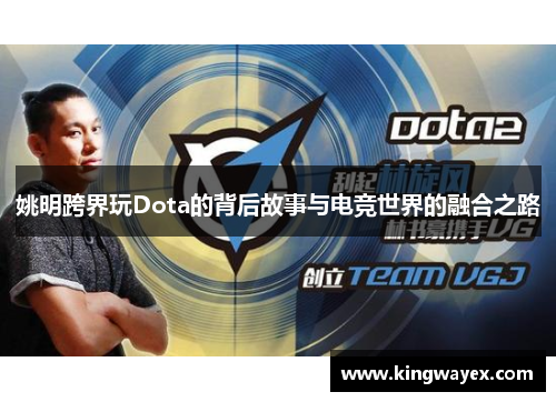 姚明跨界玩Dota的背后故事与电竞世界的融合之路