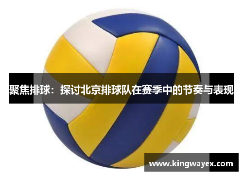 聚焦排球：探讨北京排球队在赛季中的节奏与表现