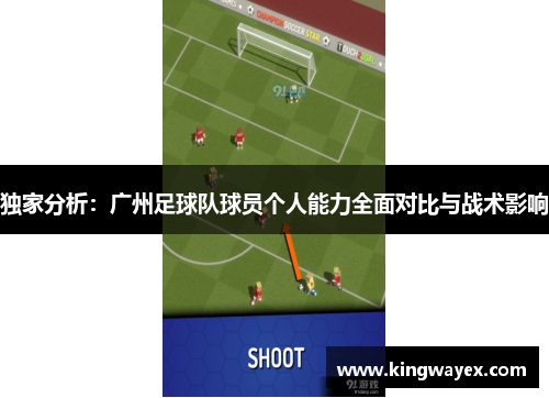 独家分析：广州足球队球员个人能力全面对比与战术影响