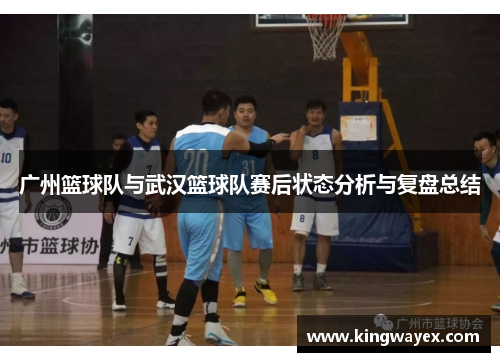 广州篮球队与武汉篮球队赛后状态分析与复盘总结
