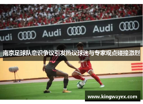 南京足球队意识争议引发热议球迷与专家观点碰撞激烈