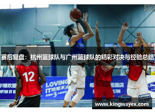 赛后复盘：杭州篮球队与广州篮球队的精彩对决与经验总结