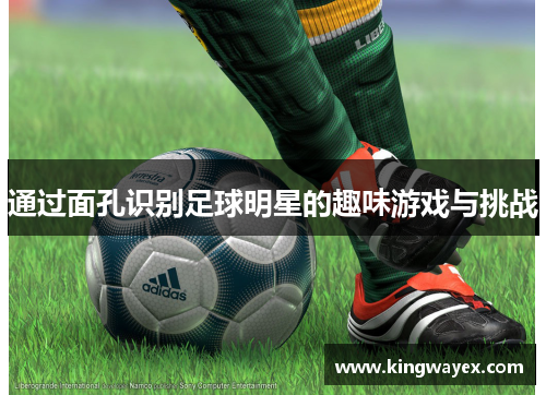 通过面孔识别足球明星的趣味游戏与挑战