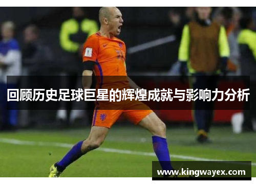回顾历史足球巨星的辉煌成就与影响力分析