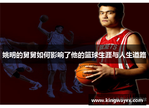 姚明的舅舅如何影响了他的篮球生涯与人生道路
