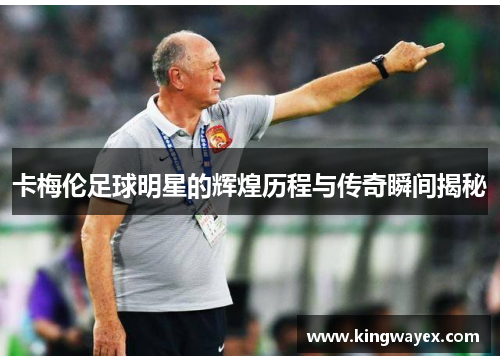 卡梅伦足球明星的辉煌历程与传奇瞬间揭秘