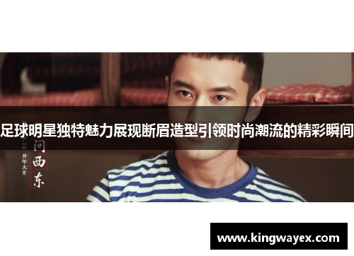 足球明星独特魅力展现断眉造型引领时尚潮流的精彩瞬间