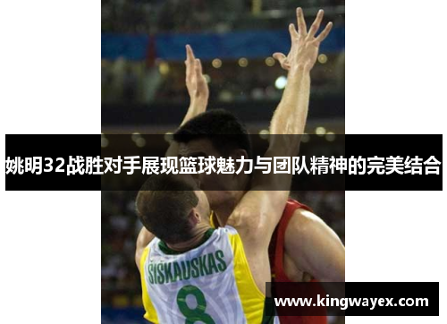 姚明32战胜对手展现篮球魅力与团队精神的完美结合