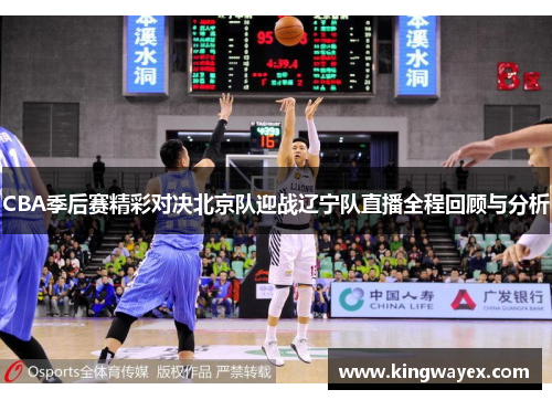 CBA季后赛精彩对决北京队迎战辽宁队直播全程回顾与分析