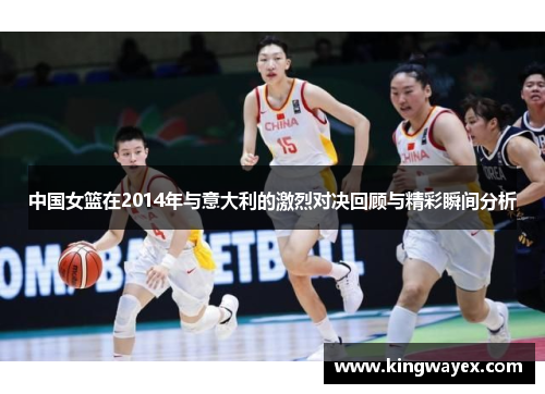 中国女篮在2014年与意大利的激烈对决回顾与精彩瞬间分析