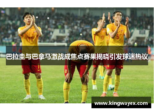 巴拉圭与巴拿马激战成焦点赛果揭晓引发球迷热议