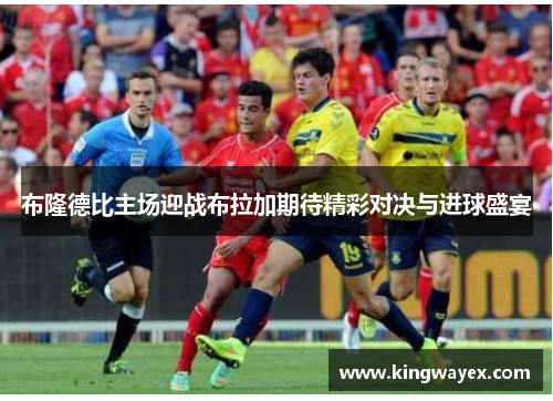 布隆德比主场迎战布拉加期待精彩对决与进球盛宴