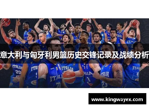 意大利与匈牙利男篮历史交锋记录及战绩分析