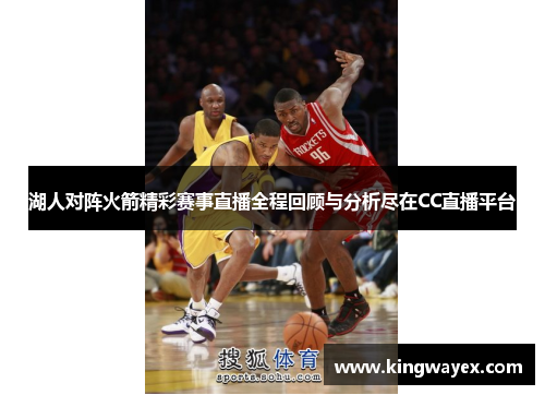 湖人对阵火箭精彩赛事直播全程回顾与分析尽在CC直播平台