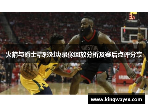 火箭与爵士精彩对决录像回放分析及赛后点评分享