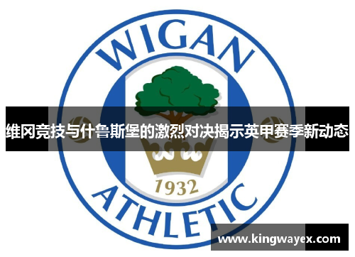 维冈竞技与什鲁斯堡的激烈对决揭示英甲赛季新动态