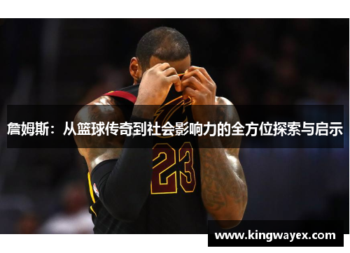 詹姆斯：从篮球传奇到社会影响力的全方位探索与启示